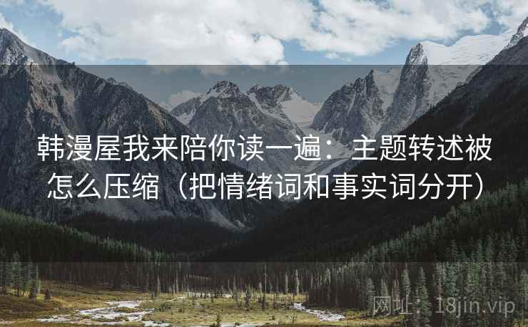 韩漫屋我来陪你读一遍：主题转述被怎么压缩（把情绪词和事实词分开）