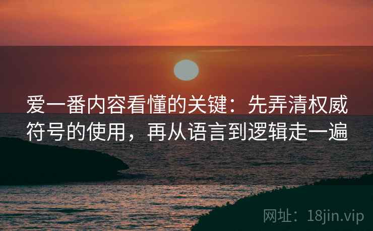 爱一番内容看懂的关键：先弄清权威符号的使用，再从语言到逻辑走一遍