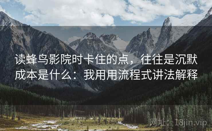 读蜂鸟影院时卡住的点，往往是沉默成本是什么：我用用流程式讲法解释