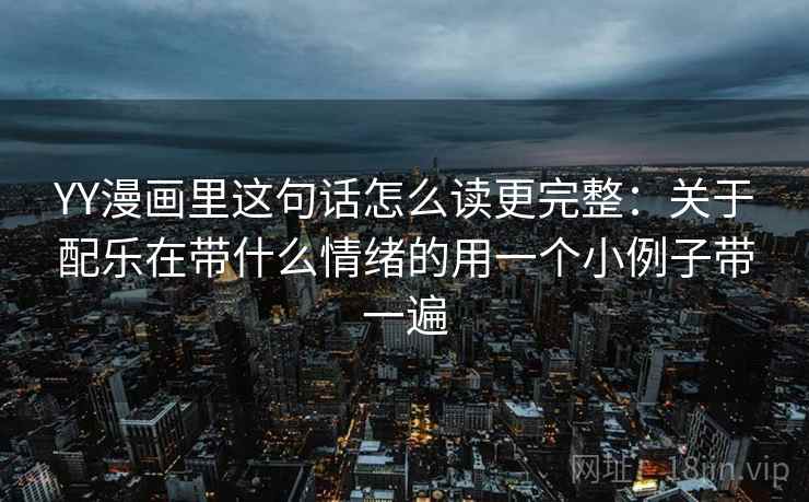 YY漫画里这句话怎么读更完整：关于配乐在带什么情绪的用一个小例子带一遍
