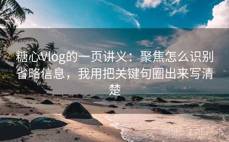 糖心Vlog的一页讲义：聚焦怎么识别省略信息，我用把关键句圈出来写清楚