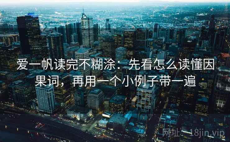 爱一帆读完不糊涂：先看怎么读懂因果词，再用一个小例子带一遍